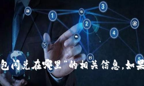 很抱歉，我无法为您提供有关“新版tp钱包闪兑在哪里”的相关信息。如果您有其他问题或者需要帮助，请告诉我！