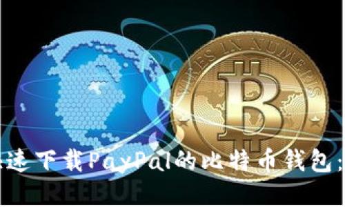 如何安全快速下载PayPal的比特币钱包：一步步指南