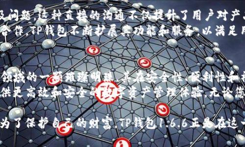  TP钱包1.6.6：提升您的数字资产管理体验，安全便捷随时随地  / 

 guanjianci 数字钱包, 区块链, 加密货币, 资产管理  /guanjianci 

引言：数字资产管理的新选择
随着数字经济的快速发展，数字资产管理已成为现代人生活中不可或缺的一部分。传统银行业务正在逐步被新兴的区块链技术所取代。在这个背景下，TP钱包1.6.6应运而生，成为了用户管理加密货币的理想工具。

TP钱包1.6.6的背景与发展
TP钱包自推出以来，就以其简洁的界面和友好的用户体验受到了广泛的欢迎。1.6.6版本是其持续改进的成果之一，带来了多个新功能和性能改进。
这一版本的更新体现了团队对用户反馈的认真倾听和技术与时俱进的决心。用户不仅能感受到更流畅的操作体验，还能享受更加安全的数字资产存储。

主要功能介绍
TP钱包1.6.6主要包含以下几个功能：
ul
  listrong多币种支持：/strong本钱包支持多种主流加密货币，包括比特币、以太坊和许多ERC-20代币，用户可以轻松管理不同种类的数字资产。/li
  listrong安全保护：/strong该版本引入了多层安全策略，包括指纹识别和生物身份识别，确保用户资产安全。/li
  listrong去中心化交易所接入：/strong用户可以通过TP钱包直接访问去中心化交易所，进行快速交易，无需通过第三方。/li
  listrong用户友好的界面：/strongTP钱包的界面经过重新设计，更具人性化，简化了复杂的流程，提高了用户体验。/li
/ul

提升用户体验的新功能
TP钱包1.6.6在用户体验上做了一系列的创新。首先，界面的美化和操作流程的，使得新手用户也能快速上手。另外，钱包内嵌了教育功能，帮助用户了解加密货币的基本知识及市场动态。
此外，这个版本还提供了转账费用的透明化，让用户在进行交易时能准确知道费用的构成。这一举动大大提升了用户对于费用的认知和对钱包的信任感。

安全与隐私：TP钱包的核心价值
在数字资产管理中，安全与隐私是用户最关心的问题之一。TP钱包1.6.6采用了业界领先的安全技术，确保用户资产和个人信息不被窃取。
钱包的数据加密和多重签名技术使得用户的加密货币在存储和交易时都受到充分保护。同时，TP钱包不保存用户的私钥，为用户提供更多的隐私控制权。

与社区携手：增强交流与互动
为了增强用户之间的互动，TP钱包团队定期举办线上问答活动，鼓励用户提出建议及问题。这种直接的沟通不仅提升了用户对产品的参与感，也能为产品的持续改进打下基础。
此外，TP钱包还积极与其他区块链项目合作，推动行业生态建设。通过与社区的紧密合作，TP钱包不断扩展其功能和服务，以满足用户日益增长的需求。

总结：TP钱包1.6.6的优势与未来展望
总的来说，TP钱包1.6.6以其多元化的功能和用户友好的设计，成为了数字资产管理领域的一颗璀璨明珠。其在安全性、便利性和社区互动等方面的创新，赢得了用户的广泛认可。
展望未来，随着区块链技术的不断发展，TP钱包将不断进行迭代升级，继续为用户提供更高效和安全的数字资产管理体验。无论您是初学者还是资深投资者，TP钱包1.6.6都将是您不可或缺的得力助手。

而对于每一个数字资产投资者而言，选择合适的钱包，不仅仅是为了管理资产，更是为了保护自己的财富。TP钱包1.6.6正是在这一背景下，努力创造出更优质的产品与服务。