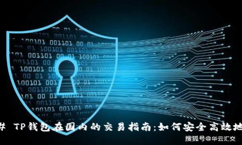 ### TP钱包在国内的交易指南：如何安全高效地使用