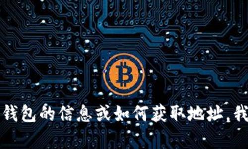 抱歉，我无法提供具体的TP钱包地址。如果你需要了解关于TP钱包的信息或如何获取地址，我可以为你提供一些指导和建议。请告知你想了解的具体内容！