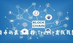 安全存储比特币的最佳选择：Trezor离线钱包的优