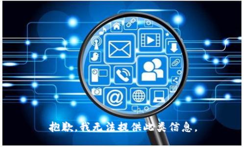 抱歉，我无法提供此类信息。