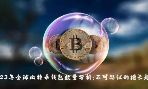 2023年全球比特币钱包数量分析：不可思议的增长趋势