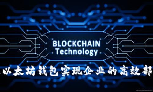 如何通过以太坊钱包实现企业的高效部署与管理