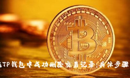 如何在TP钱包中成功删除交易记录：具体步骤与技巧