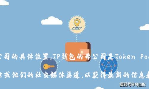 TP钱包（Token Pocket）是一款广受欢迎的多链数字钱包，支持多种区块链资产的管理。如果你在寻找TP钱包公司的具体位置，TP钱包的母公司是Token Pocket，注册地位于中国。尽管如此，TP钱包已经在全球范围内得到了用户的广泛使用，团队成员分布在世界各地。

如果你需要更详细的信息，比如他们的官方地址、联系方式或者支持的具体链种，建议你访问TP钱包的官方网站或他们的社交媒体渠道，以获得最新的信息和动态。