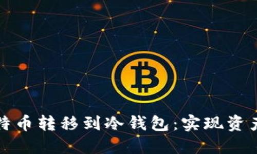 如何安全地将比特币转移到冷钱包：实现资产保护的终极指南
