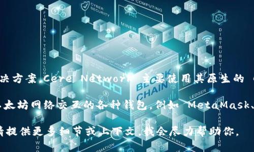 Cere Network 是一个基于区块链的分布式数据系统，旨在为企业提供安全和可扩展的数据管理解决方案。Cere Network 主要使用其原生的 CERE 代币，来支持其各种功能和服务。

关于以太坊钱包的支持，Cere Network 主要是与多个区块链平台兼容的。这意味着它可能支持与以太坊网络交互的各种钱包，例如 MetaMask、Trust Wallet 等。用户可以使用这些钱包来管理他们的数字资产，并与 Cere Network 进行交互。

如果你正在寻找具体的操作步骤或关于如何使用 Cere Network 进行以太坊钱包的功能的信息，请提供更多细节或上下文，我会尽力帮助你。
