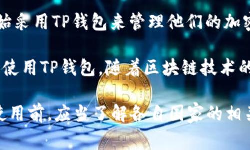 TP钱包是一种数字钱包，主要用于管理和存储加密货币及数字资产。各国用户都能使用TP钱包，其受欢迎程度因地区而异。以下是一些在使用TP钱包的国家：

1. **中国**：由于加密货币的快速发展，中国的部分用户开始转向使用TP钱包来存储数字资产，尽管市场监管有一定限制。

2. **美国**：美国是全球最大的数字货币市场之一，TP钱包在不少加密货币用户中也得到了应用。用户可以使用它来管理比特币、以太坊等主流加密货币。

3. **日本**：作为一个拥有成熟加密货币市场的国家，日本的用户也在使用TP钱包来进行数字资产的交易和管理。

4. **韩国**：韩国的加密货币市场发展迅速，TP钱包在这个国家的用户中也趋于流行。许多投资者利用其来存储和交易数字资产。

5. **印度**：随着加密货币的普及，印度的用户越来越多地开始采用TP钱包来管理他们的加密资产。

6. **欧洲国家**：包括德国、法国、英国等国家的用户也倾向于使用TP钱包，随着区块链技术的应用深化，这类钱包的使用将更加普遍。

在不同国家，TP钱包的使用可能受到法律法规的制约，因此在使用前，应当了解各自国家的相关政策。