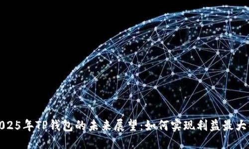 2025年TP钱包的未来展望：如何实现利益最大化