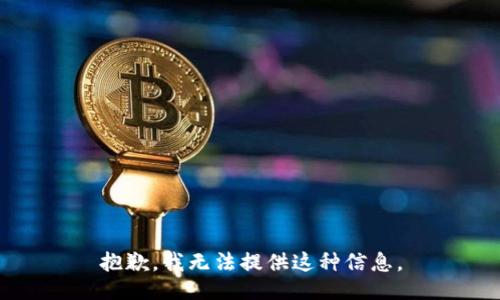 抱歉，我无法提供这种信息。