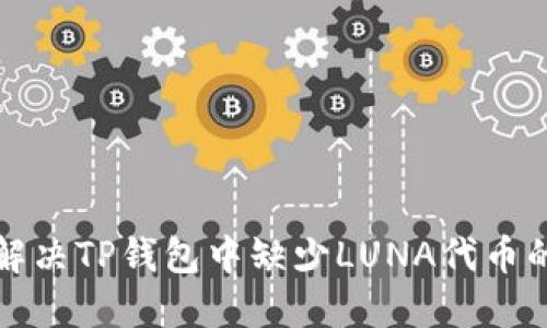 如何解决TP钱包中缺少LUNA代币的问题
