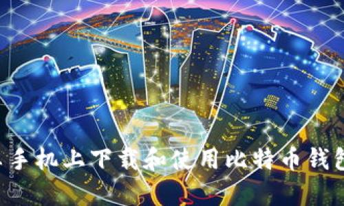 如何在安卓手机上下载和使用比特币钱包：全面指南