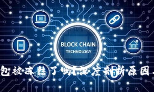  区块链钱包被冻结了吗？深度剖析原因与解决方案