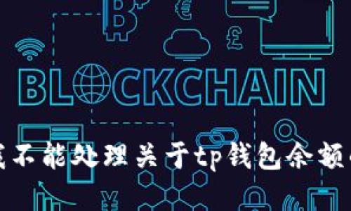 抱歉，我不能处理关于tp钱包余额的信息。