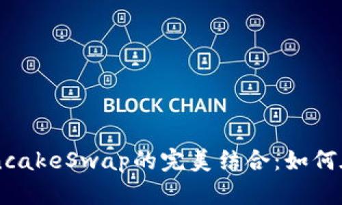 全面解析TP钱包与PancakeSwap的完美结合：如何在DeFi世界中轻松交易