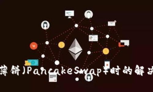 TP钱包无法使用薄饼（PancakeSwap）时的解决方案与注意事项