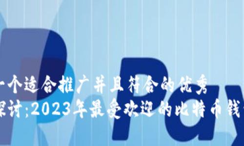 思考一个适合推广并且符合的优秀  
深入探讨：2023年最受欢迎的比特币钱包推荐