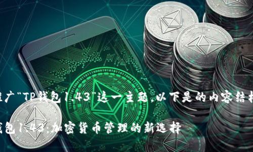 为了更好地推广“TP钱包1.43”这一主题，以下是的内容结构和内容提纲。

全面解析TP钱包1.43：加密货币管理的新选择