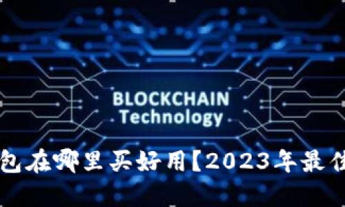 区块链钱包在哪里买好用？2023年最佳选择推荐