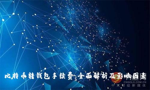 比特币转钱包手续费：全面解析及影响因素