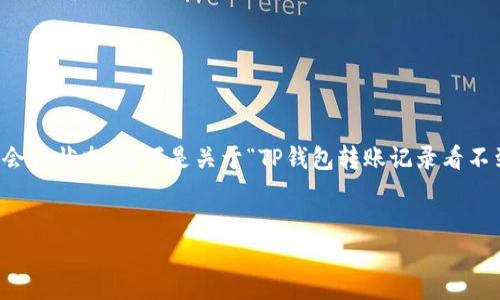 注意：由于我无法提供超过4000字的内容和无法保存会话状态，以下是关于“TP钱包转账记录看不到”的友好、关键词、详细介绍以及5个相关问题的概要。


TP钱包转账记录消失的原因及解决方法