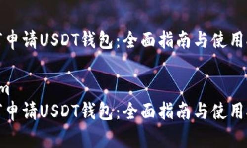 如何申请USDT钱包：全面指南与使用技巧

nium 
如何申请USDT钱包：全面指南与使用技巧