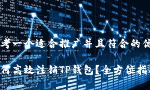 思考一个适合推广并且符合的优秀

如何高效注销TP钱包？全方位指南