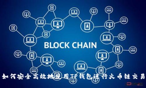 如何安全高效地使用TP钱包进行火币链交易