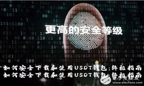 如何安全下载和使用USDT钱包：终极指南
如何安全下载和使用USDT钱包：终极指南