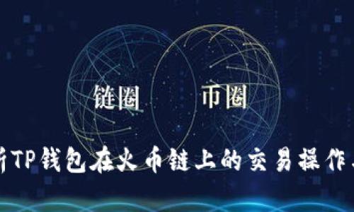 深入解析TP钱包在火币链上的交易操作与安全性