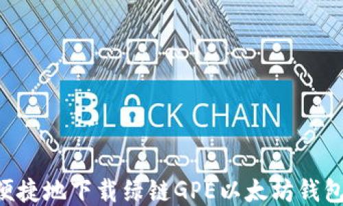 
如何安全便捷地下载绿链GPE以太坊钱包：全面指南