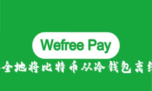 如何安全地将比特币从冷钱包离线转出？