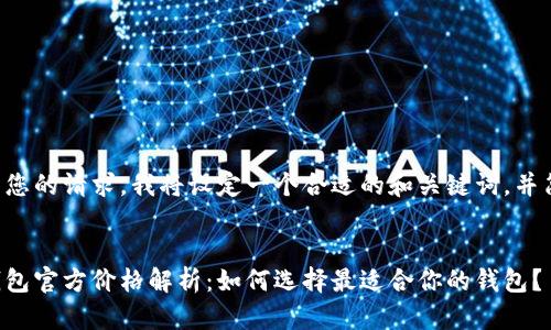 为了满足您的请求，我将设定一个合适的和关键词，并简要介绍。

:
以太坊钱包官方价格解析：如何选择最适合你的钱包？