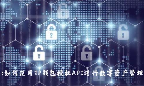 :如何使用TP钱包授权API进行数字资产管理