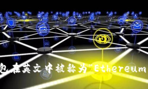 以太坊钱包在英文中被称为“Ethereum Wallet”。