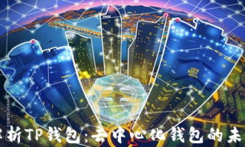 
全方位解析TP钱包：去中心化钱包的未来与应用