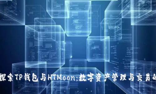 深入探索TP钱包与HTMoon：数字资产管理与交易的未来